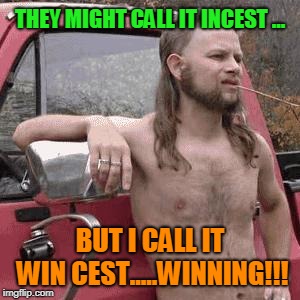 HillBilly | THEY MIGHT CALL IT INCEST ... BUT I CALL IT WIN CEST.....WINNING!!! | image tagged in hillbilly | made w/ Imgflip meme maker