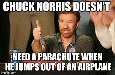 Chuck Norris Approves Meme | CHUCK NORRIS DOESN'T; NEED A PARACHUTE WHEN HE JUMPS OUT OF AN AIRPLANE | image tagged in memes,chuck norris approves,chuck norris | made w/ Imgflip meme maker