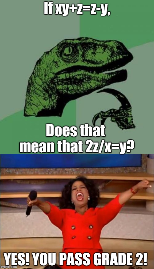 Math is that hard, eh? | If xy+z=z-y, Does that mean that 2z/x=y? YES! YOU PASS GRADE 2! | image tagged in memes,philosoraptor,math | made w/ Imgflip meme maker