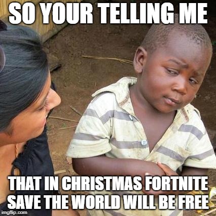 Third World Skeptical Kid | SO YOUR TELLING ME; THAT IN CHRISTMAS FORTNITE SAVE THE WORLD WILL BE FREE | image tagged in memes,third world skeptical kid | made w/ Imgflip meme maker