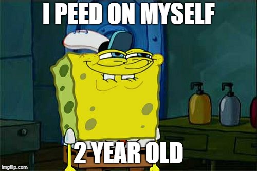 Don't You Squidward Meme | I PEED ON MYSELF; 2 YEAR OLD | image tagged in memes,dont you squidward | made w/ Imgflip meme maker