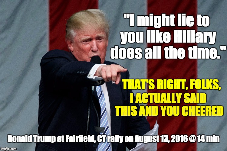 I told you I lie | THAT'S RIGHT, FOLKS, I ACTUALLY SAID THIS AND YOU CHEERED | image tagged in donald trump,lying don,hillary clinton,fake news,trump fake news | made w/ Imgflip meme maker
