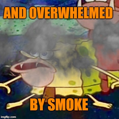 AND OVERWHELMED BY SMOKE | made w/ Imgflip meme maker