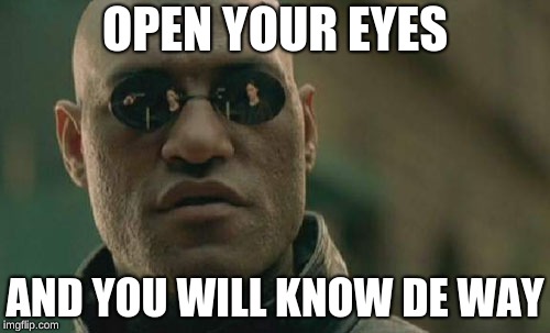 Matrix Morpheus Meme | OPEN YOUR EYES; AND YOU WILL KNOW DE WAY | image tagged in memes,matrix morpheus | made w/ Imgflip meme maker