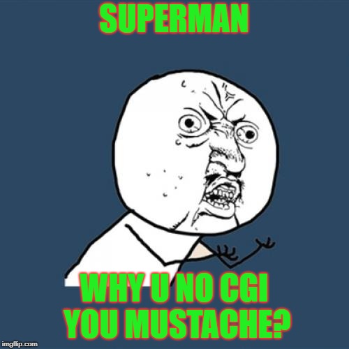 Y U No Meme | SUPERMAN WHY U NO CGI YOU MUSTACHE? | image tagged in memes,y u no | made w/ Imgflip meme maker