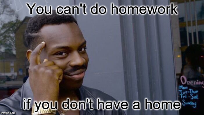 Roll Safe Think About It | You can't do homework; if you don't have a home | image tagged in memes,roll safe think about it | made w/ Imgflip meme maker