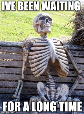 Waiting Skeleton | IVE BEEN WAITING; FOR A LONG TIME | image tagged in memes,waiting skeleton | made w/ Imgflip meme maker