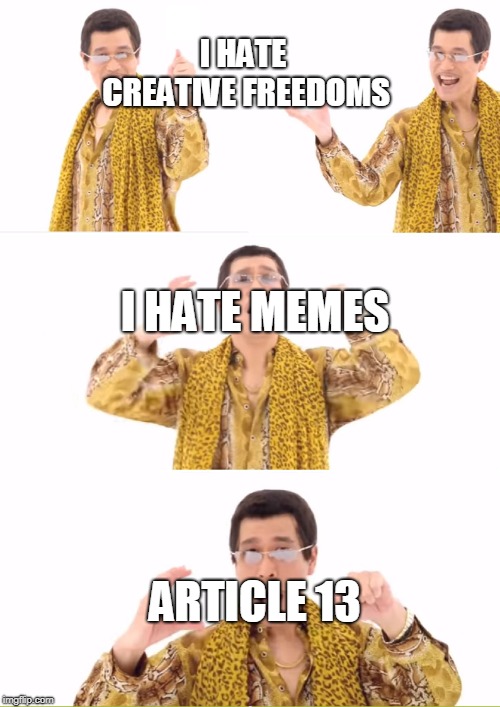 PPAP | I HATE CREATIVE FREEDOMS; I HATE MEMES; ARTICLE 13 | image tagged in memes,ppap | made w/ Imgflip meme maker