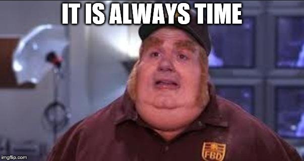 Fat Bastard | IT IS ALWAYS TIME | image tagged in fat bastard | made w/ Imgflip meme maker