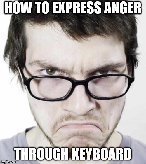 anrgry hipster | HOW TO EXPRESS ANGER THROUGH KEYBOARD | image tagged in anrgry hipster | made w/ Imgflip meme maker