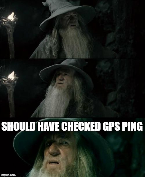 Confused Gandalf Meme | SHOULD HAVE CHECKED GPS PING | image tagged in memes,confused gandalf | made w/ Imgflip meme maker