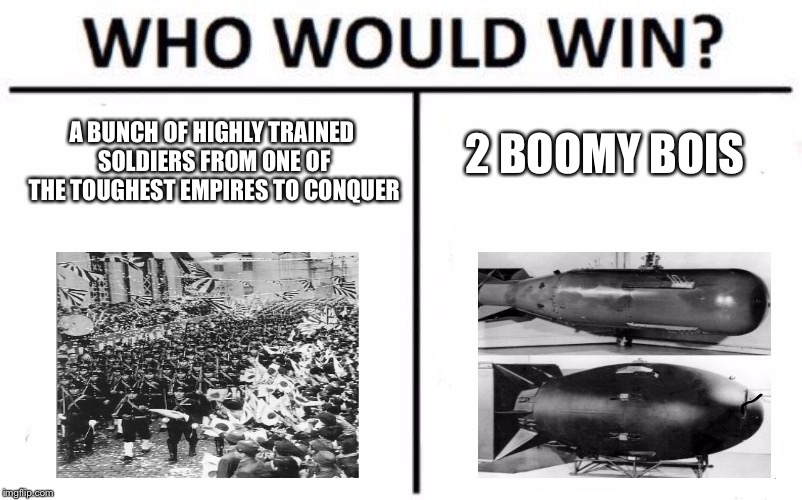 Japan vs. ‘Murica | 2 BOOMY BOIS; A BUNCH OF HIGHLY TRAINED SOLDIERS FROM ONE OF THE TOUGHEST EMPIRES TO CONQUER | image tagged in memes,who would win | made w/ Imgflip meme maker