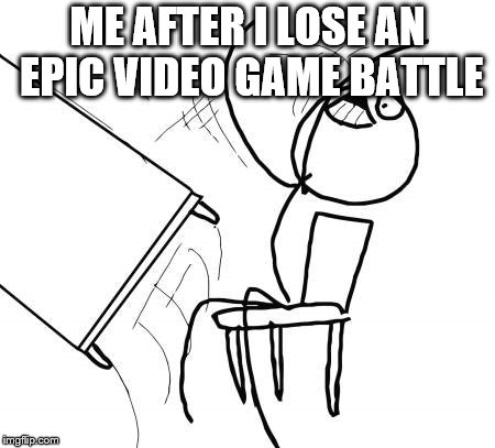 Table Flip Guy Meme | ME AFTER I LOSE AN EPIC VIDEO GAME BATTLE | image tagged in memes,table flip guy | made w/ Imgflip meme maker