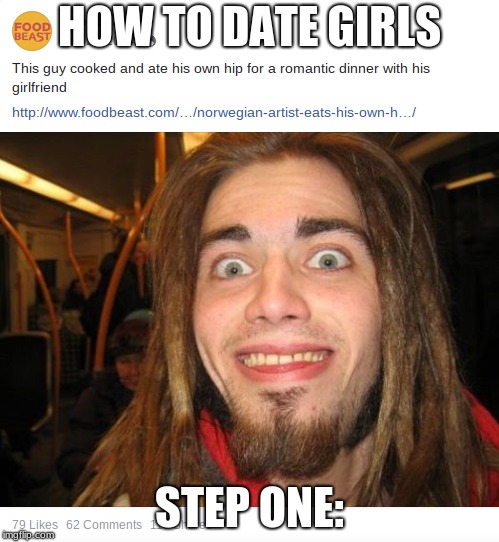 This guy knows what he's doing! | HOW TO DATE GIRLS; STEP ONE: | image tagged in dating,cannibalism,funny,memes | made w/ Imgflip meme maker