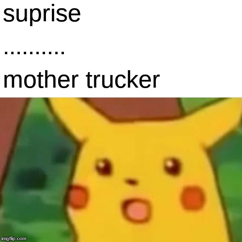 Surprised Pikachu | suprise; .......... mother trucker | image tagged in memes,surprised pikachu | made w/ Imgflip meme maker