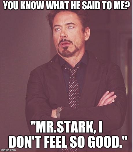 Face You Make Robert Downey Jr Meme | YOU KNOW WHAT HE SAID TO ME? "MR.STARK, I DON'T FEEL SO GOOD." | image tagged in memes,face you make robert downey jr | made w/ Imgflip meme maker