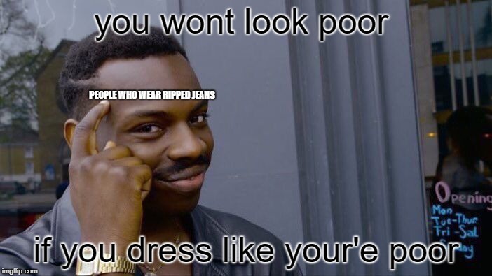 Roll Safe Think About It Meme | you wont look poor; PEOPLE WHO
WEAR RIPPED JEANS; if you dress like your'e poor | image tagged in memes,roll safe think about it | made w/ Imgflip meme maker