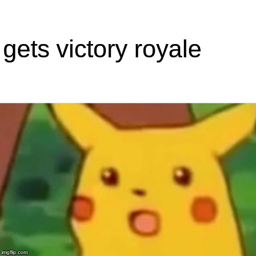 Surprised Pikachu Meme | gets victory royale | image tagged in memes,surprised pikachu | made w/ Imgflip meme maker
