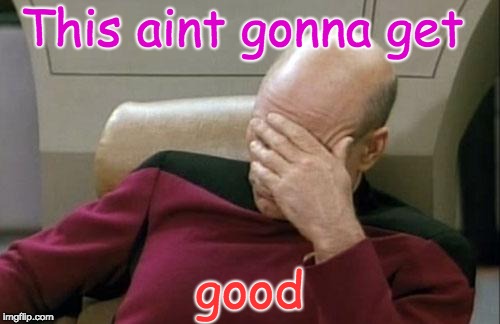 Captain Picard Facepalm Meme | This aint gonna get good | image tagged in memes,captain picard facepalm | made w/ Imgflip meme maker