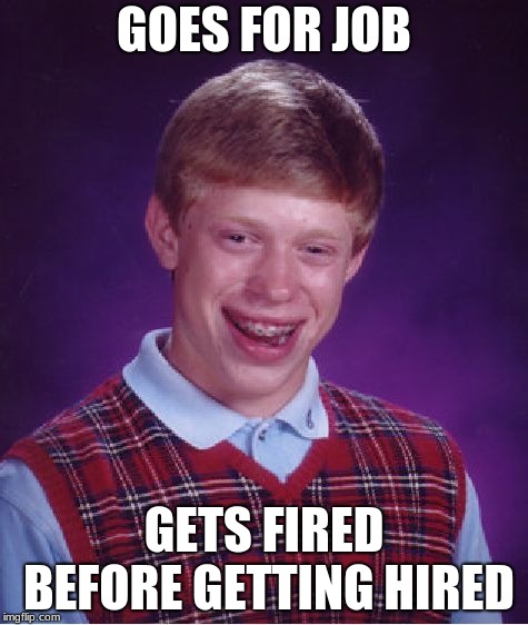 Bad Luck Brian | GOES FOR JOB; GETS FIRED BEFORE GETTING HIRED | image tagged in memes,bad luck brian | made w/ Imgflip meme maker