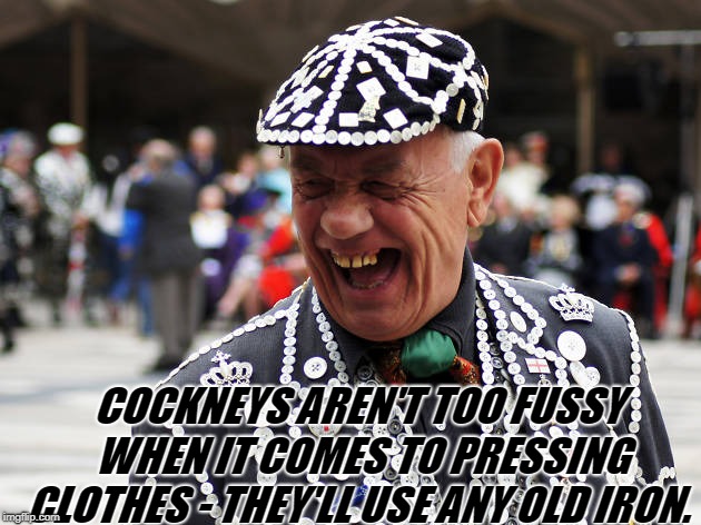 COCKNEYS AREN'T TOO FUSSY WHEN IT COMES TO PRESSING CLOTHES - THEY'LL USE ANY OLD IRON. | image tagged in london | made w/ Imgflip meme maker