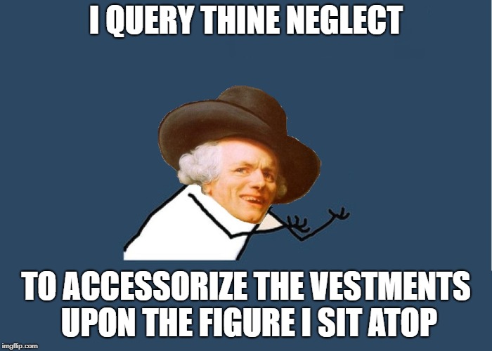 YU NOvember - expanded vocabulary edition! | I QUERY THINE NEGLECT; TO ACCESSORIZE THE VESTMENTS UPON THE FIGURE I SIT ATOP | image tagged in y u no ducreux,y u no,y u november | made w/ Imgflip meme maker
