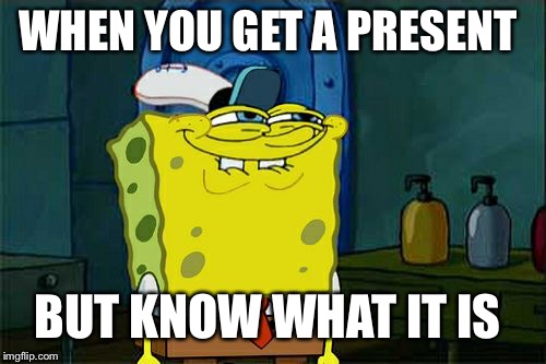 Don't You Squidward | WHEN YOU GET A PRESENT; BUT KNOW WHAT IT IS | image tagged in memes,dont you squidward | made w/ Imgflip meme maker