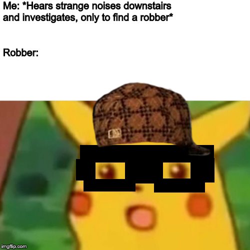 Surprised Pikachu | Me: *Hears strange noises downstairs and investigates, only to find a robber*; Robber: | image tagged in memes,surprised pikachu,scumbag | made w/ Imgflip meme maker