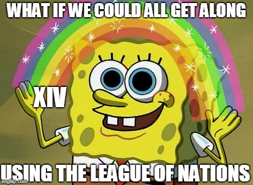 Imagination Spongebob | WHAT IF WE COULD ALL GET ALONG; XIV; USING THE LEAGUE OF NATIONS | image tagged in memes,imagination spongebob | made w/ Imgflip meme maker