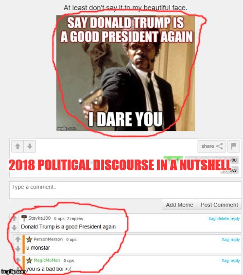 Even when imgflip is bad it's good. | 2018 POLITICAL DISCOURSE IN A NUTSHELL | image tagged in political,discourse,debate,funny | made w/ Imgflip meme maker