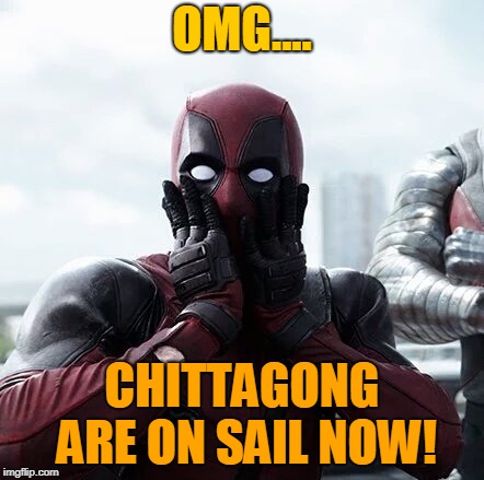 Deadpool Surprised | OMG.... CHITTAGONG ARE ON SAIL NOW! | image tagged in memes,deadpool surprised | made w/ Imgflip meme maker