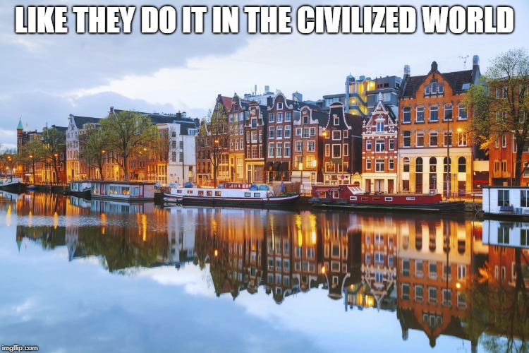 Amsterdam | LIKE THEY DO IT IN THE CIVILIZED WORLD | image tagged in amsterdam | made w/ Imgflip meme maker