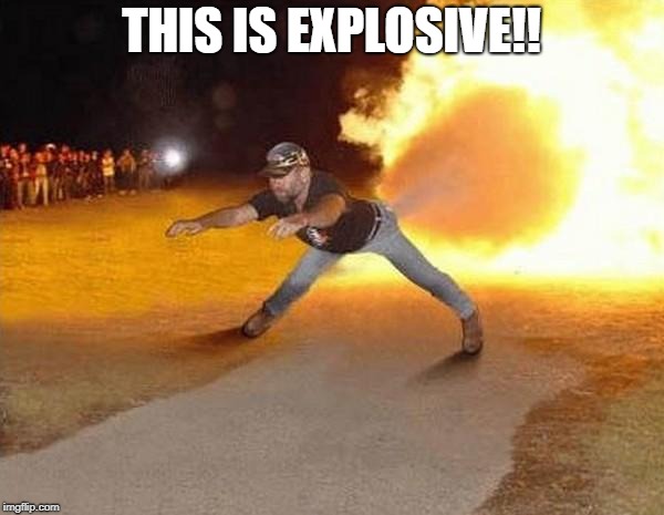 fire fart | THIS IS EXPLOSIVE!! | image tagged in fire fart | made w/ Imgflip meme maker