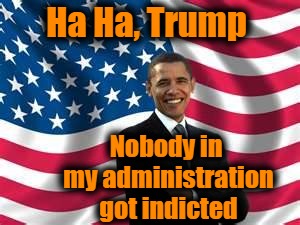 Obama has a message for Trump | Ha Ha, Trump; Nobody in my administration got indicted | image tagged in memes,obama | made w/ Imgflip meme maker