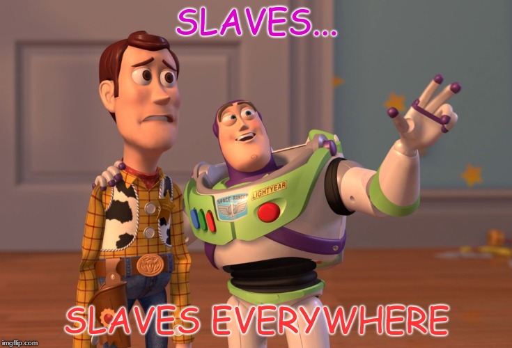 X, X Everywhere Meme | SLAVES... SLAVES EVERYWHERE | image tagged in memes,x x everywhere | made w/ Imgflip meme maker