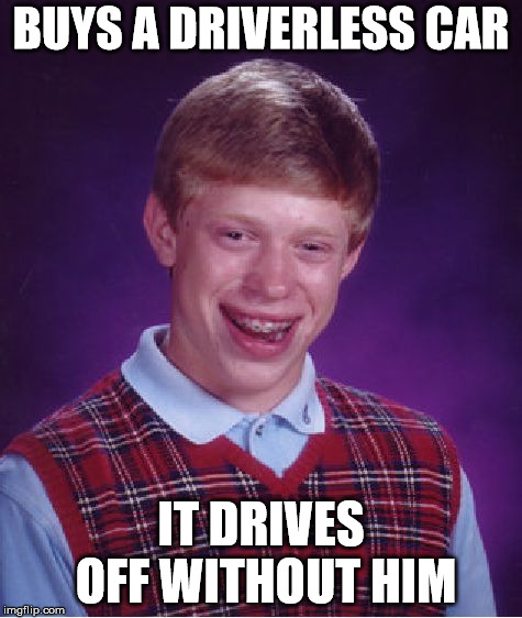 Bad Luck Brian | BUYS A DRIVERLESS CAR; IT DRIVES OFF WITHOUT HIM | image tagged in memes,bad luck brian | made w/ Imgflip meme maker