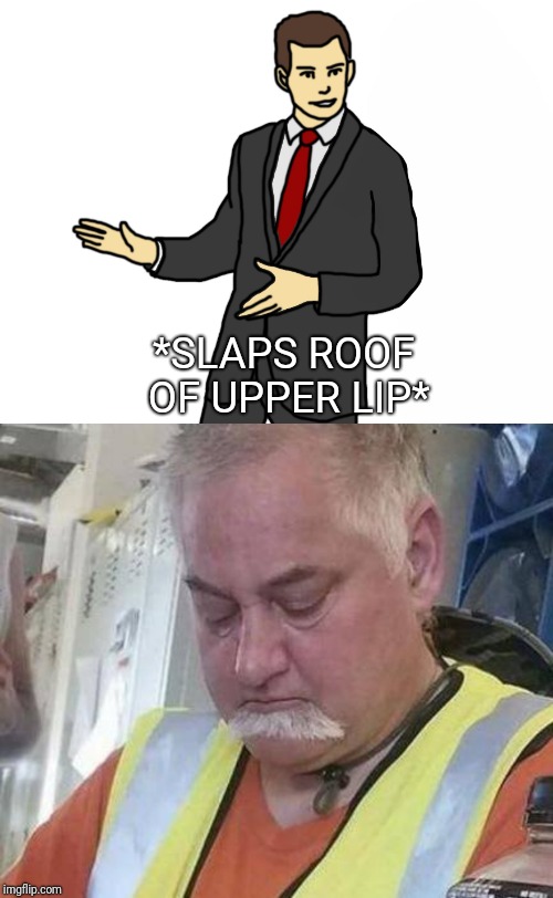 Slaps Roof of Upper Lip | *SLAPS ROOF OF UPPER LIP* | image tagged in mustache fail,car salesman slaps roof of car,fallen mustache | made w/ Imgflip meme maker