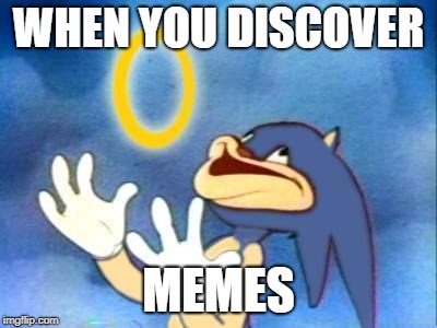 Sanic | WHEN YOU DISCOVER; MEMES | image tagged in sanic | made w/ Imgflip meme maker