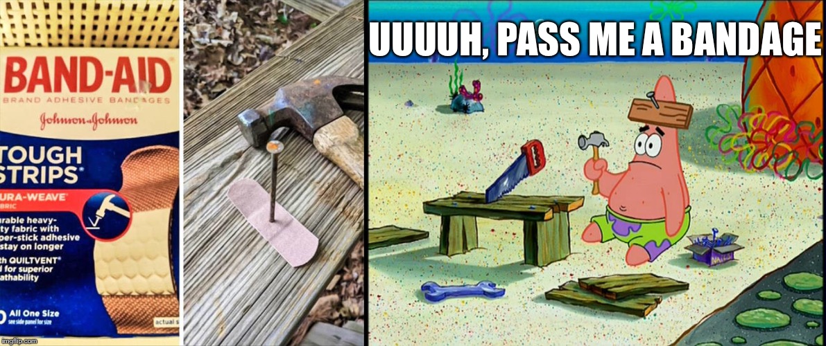 When you're tough as nails. | UUUUH, PASS ME A BANDAGE | image tagged in spongebob patrick nail saw,bandage,memes,funny | made w/ Imgflip meme maker