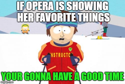 Super Cool Ski Instructor | IF OPERA IS SHOWING HER FAVORITE THINGS; YOUR GONNA HAVE A GOOD TIME | image tagged in memes,super cool ski instructor | made w/ Imgflip meme maker