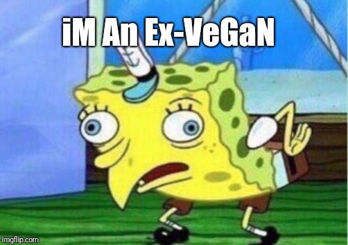 True vegans are ALWAYS vegan! | iM An Ex-VeGaN | image tagged in memes,mocking spongebob,vegan,veganism,facebook,troll | made w/ Imgflip meme maker