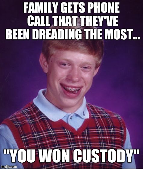Bad Luck Brian Meme | FAMILY GETS PHONE CALL THAT THEY'VE BEEN DREADING THE MOST... "YOU WON CUSTODY" | image tagged in memes,bad luck brian | made w/ Imgflip meme maker