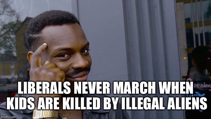 Roll Safe Think About It | LIBERALS NEVER MARCH WHEN KIDS ARE KILLED BY ILLEGAL ALIENS | image tagged in memes,roll safe think about it,maga,illegal immigration | made w/ Imgflip meme maker