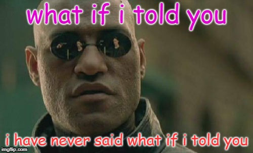 Matrix Morpheus | what if i told you; i have never said what if i told you | image tagged in memes,matrix morpheus | made w/ Imgflip meme maker