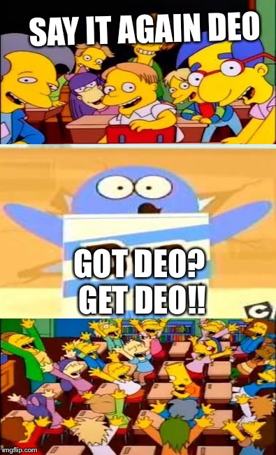 say the line bart! simpsons | SAY IT AGAIN DEO; GOT DEO? GET DEO!! | image tagged in say the line bart simpsons | made w/ Imgflip meme maker
