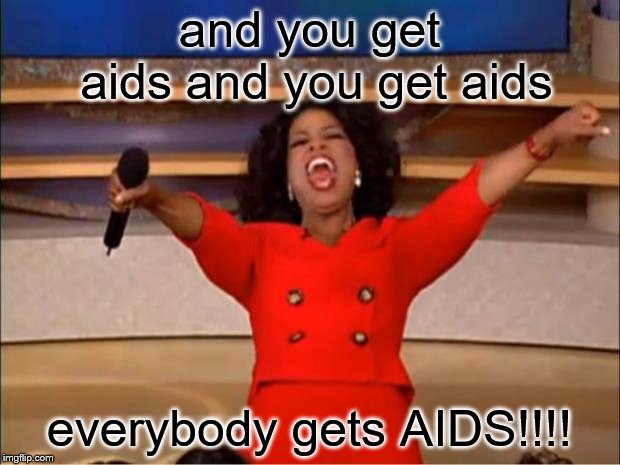 Oprah You Get A | and you get aids and you get aids; everybody gets AIDS!!!! | image tagged in memes,oprah you get a | made w/ Imgflip meme maker