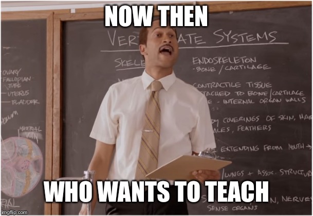 Key Sub Teacher saying  | NOW THEN; WHO WANTS TO TEACH | image tagged in key sub teacher saying | made w/ Imgflip meme maker