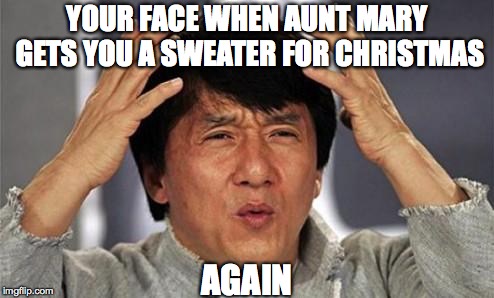 really 
 | YOUR FACE WHEN AUNT MARY GETS YOU A SWEATER FOR CHRISTMAS; AGAIN | image tagged in jackie chan wtf | made w/ Imgflip meme maker