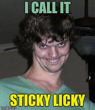 Creepy guy  | I CALL IT STICKY LICKY | image tagged in creepy guy | made w/ Imgflip meme maker