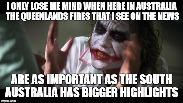 And everybody loses their minds Meme | I ONLY LOSE ME MIND WHEN HERE IN AUSTRALIA THE QUEENLANDS FIRES THAT I SEE ON THE NEWS; ARE AS IMPORTANT AS THE SOUTH AUSTRALIA HAS BIGGER HIGHLIGHTS | image tagged in memes,and everybody loses their minds | made w/ Imgflip meme maker